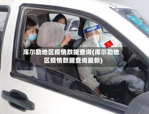 库尔勒地区疫情数据查询(库尔勒地区疫情数据查询最新)-第1张图片