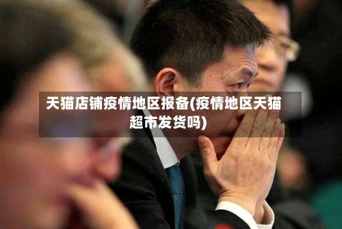 天猫店铺疫情地区报备(疫情地区天猫超市发货吗)-第1张图片