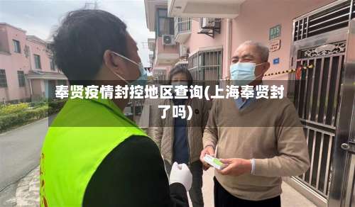 奉贤疫情封控地区查询(上海奉贤封了吗)-第3张图片