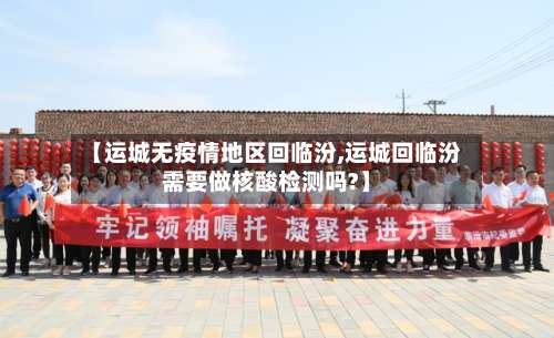 【运城无疫情地区回临汾,运城回临汾需要做核酸检测吗?】-第1张图片