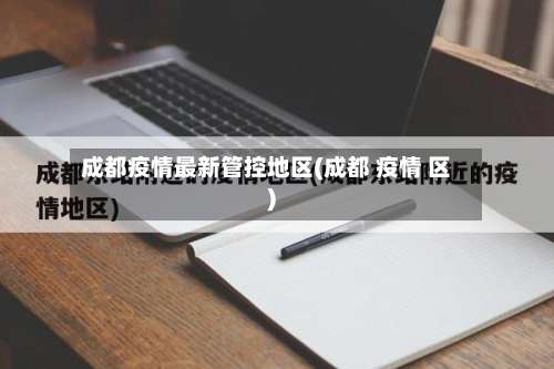 成都疫情最新管控地区(成都 疫情 区)-第1张图片