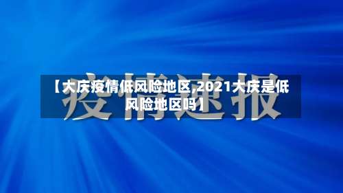 【大庆疫情低风险地区,2021大庆是低风险地区吗】-第3张图片