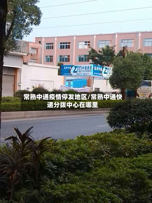 常熟中通疫情停发地区/常熟中通快递分拨中心在哪里-第1张图片