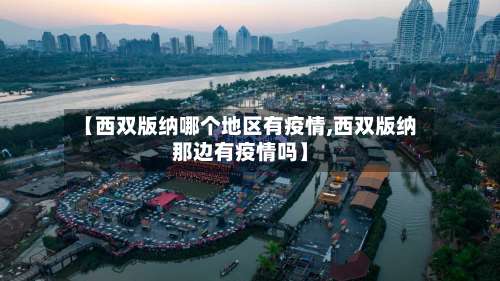 【西双版纳哪个地区有疫情,西双版纳那边有疫情吗】-第2张图片